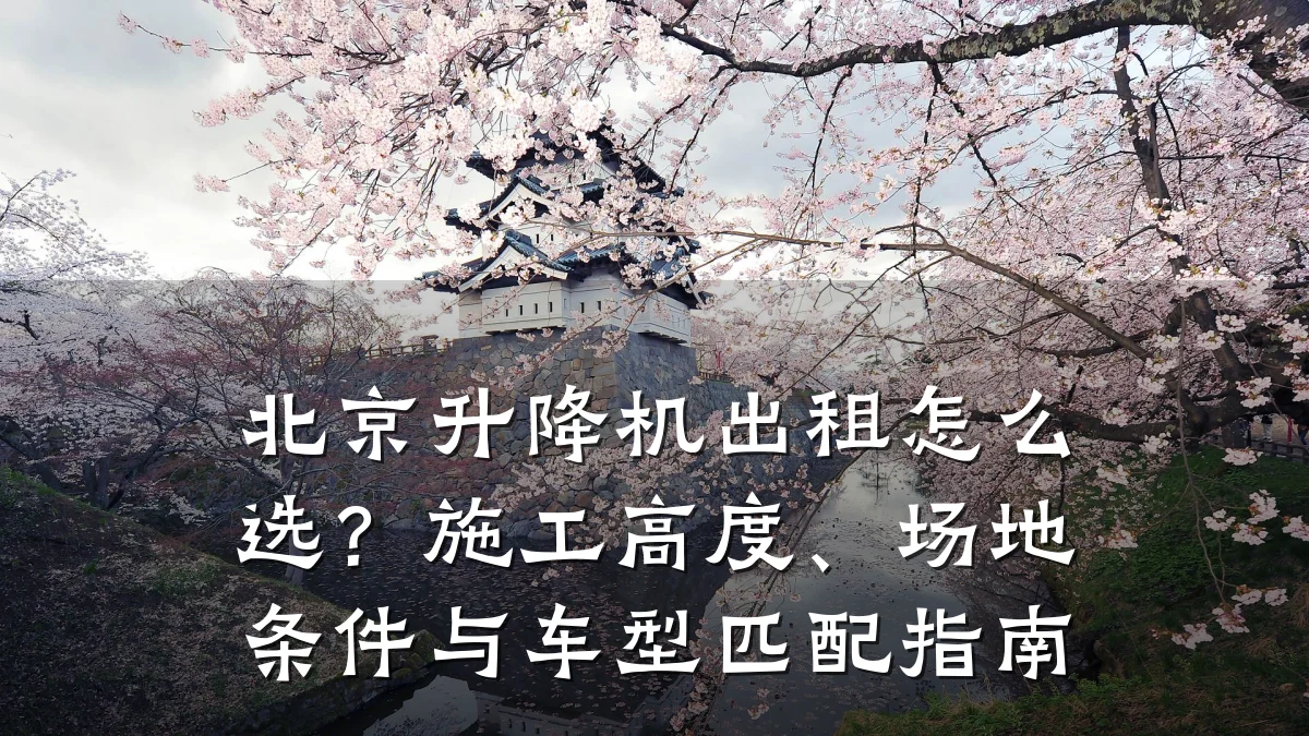 北京升降机出租怎么选?施工高度、场地条件与车型匹配指南