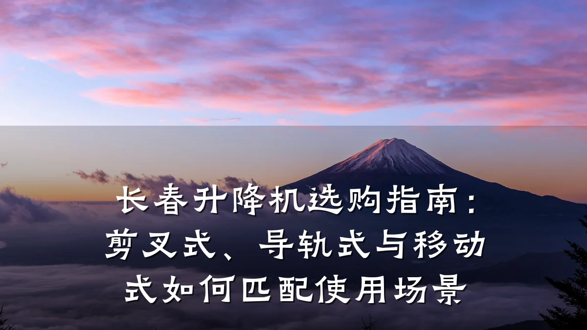 长春升降机选购指南：剪叉式、导轨式与移动式如何匹配使用场景