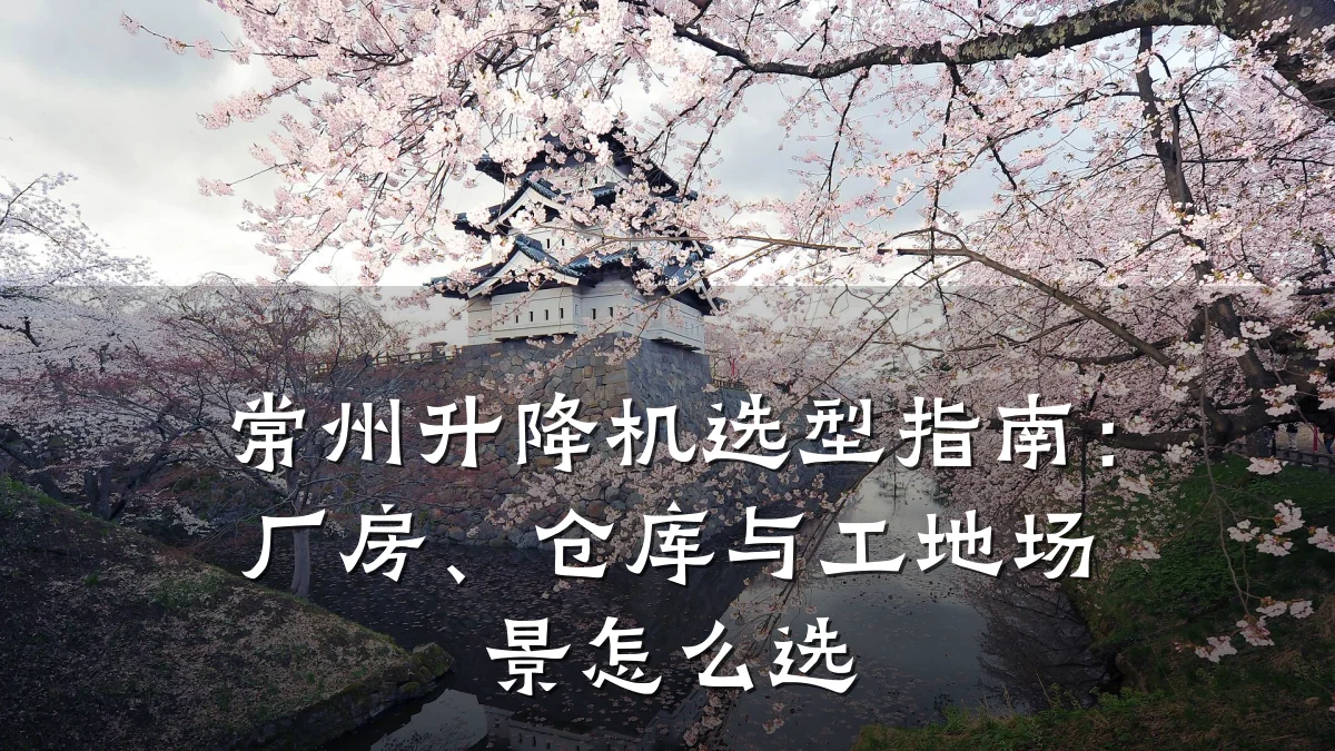 常州升降机选型指南：厂房、仓库与工地场景怎么选