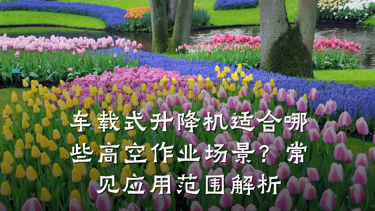 车载式升降机适合哪些高空作业场景?常见应用范围解析