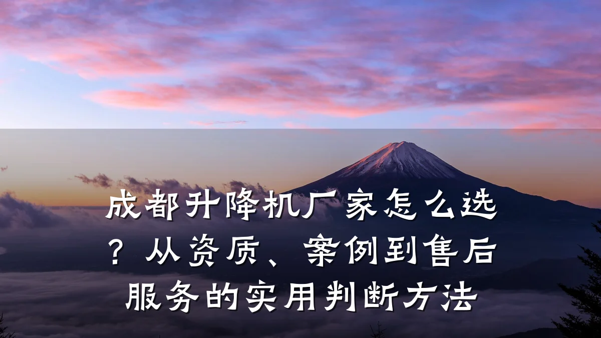 成都升降机厂家怎么选?从资质、案例到售后服务的实用判断方法