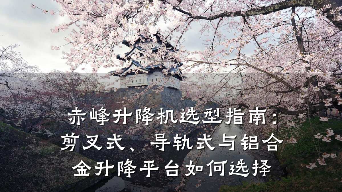 赤峰升降机选型指南:剪叉式、导轨式与铝合金升降平台如何选择