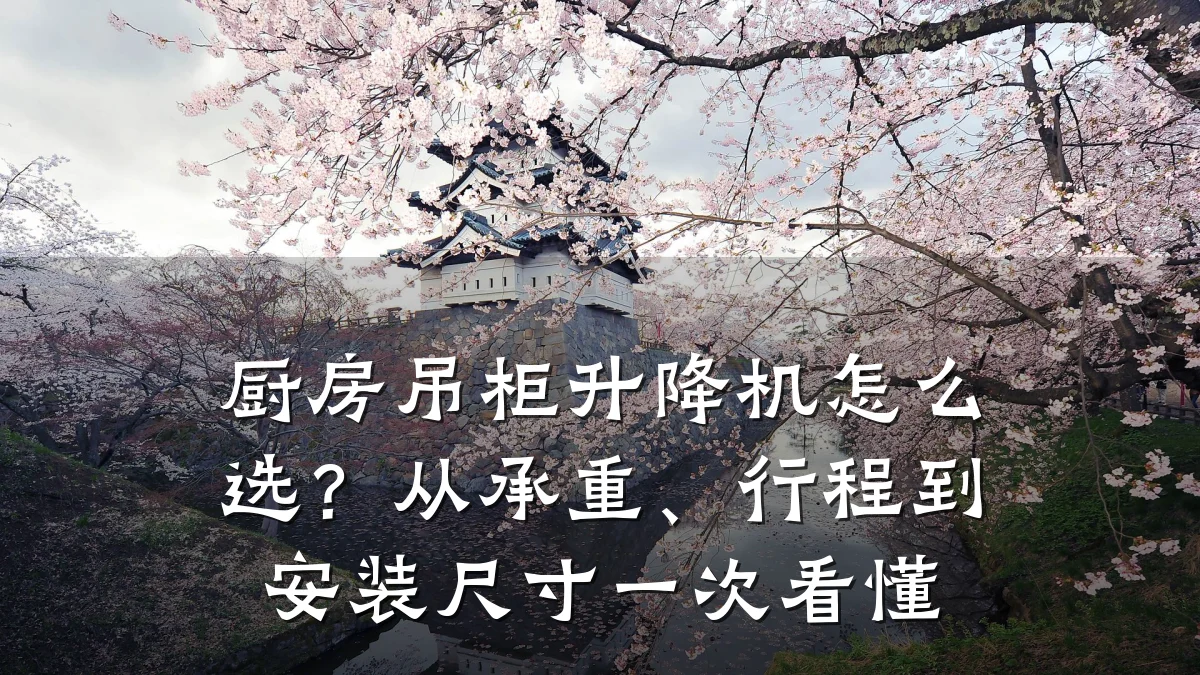 厨房吊柜升降机怎么选?从承重、行程到安装尺寸一次看懂