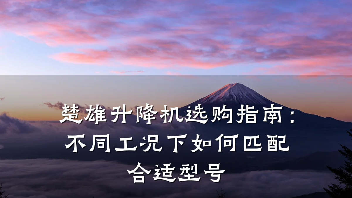 楚雄升降机选购指南:不同工况下如何匹配合适型号