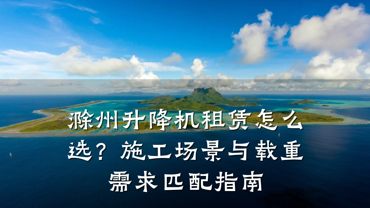 滁州升降机租赁怎么选？施工场景与载重需求匹配指南