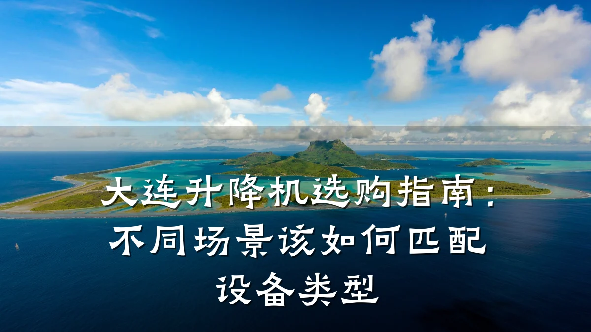 大连升降机选购指南:不同场景该如何匹配设备类型