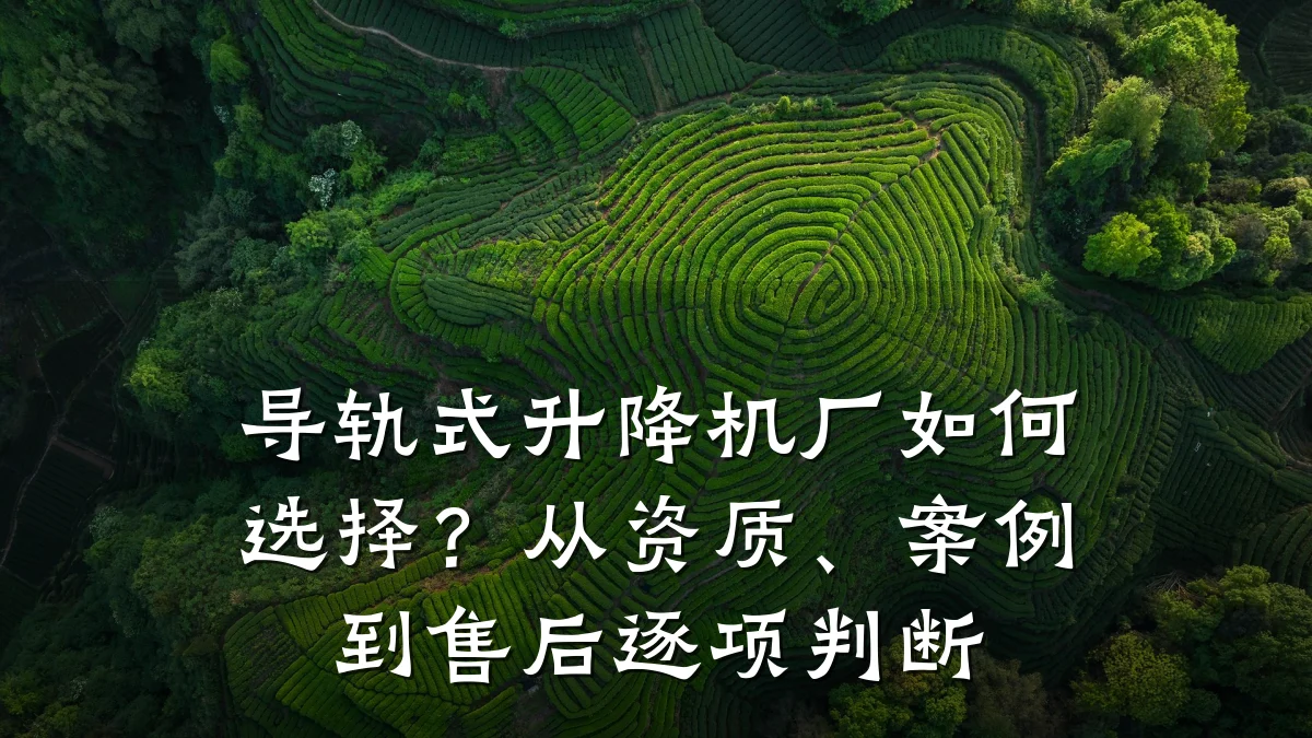 导轨式升降机厂如何选择?从资质、案例到售后逐项判断