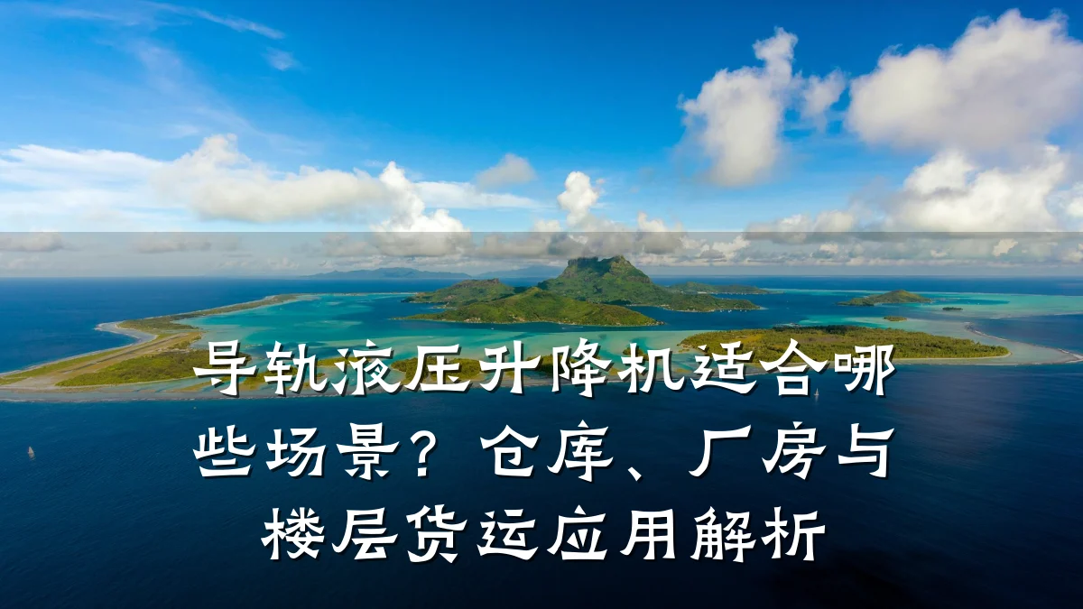 导轨液压升降机适合哪些场景？仓库、厂房与楼层货运应用解析