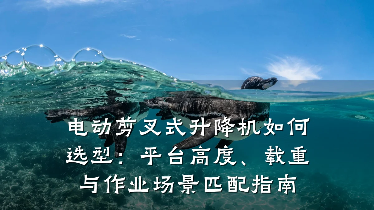 电动剪叉式升降机如何选型:平台高度、载重与作业场景匹配指南