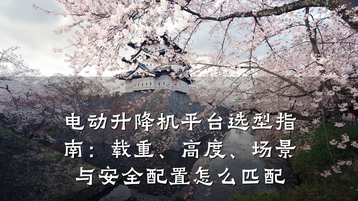 电动升降机平台选型指南:载重、高度、场景与安全配置怎么匹配