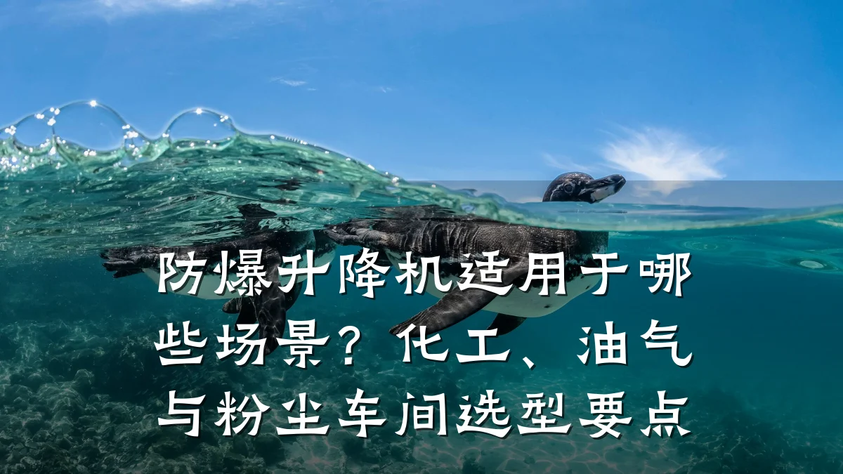 防爆升降机适用于哪些场景？化工、油气与粉尘车间选型要点
