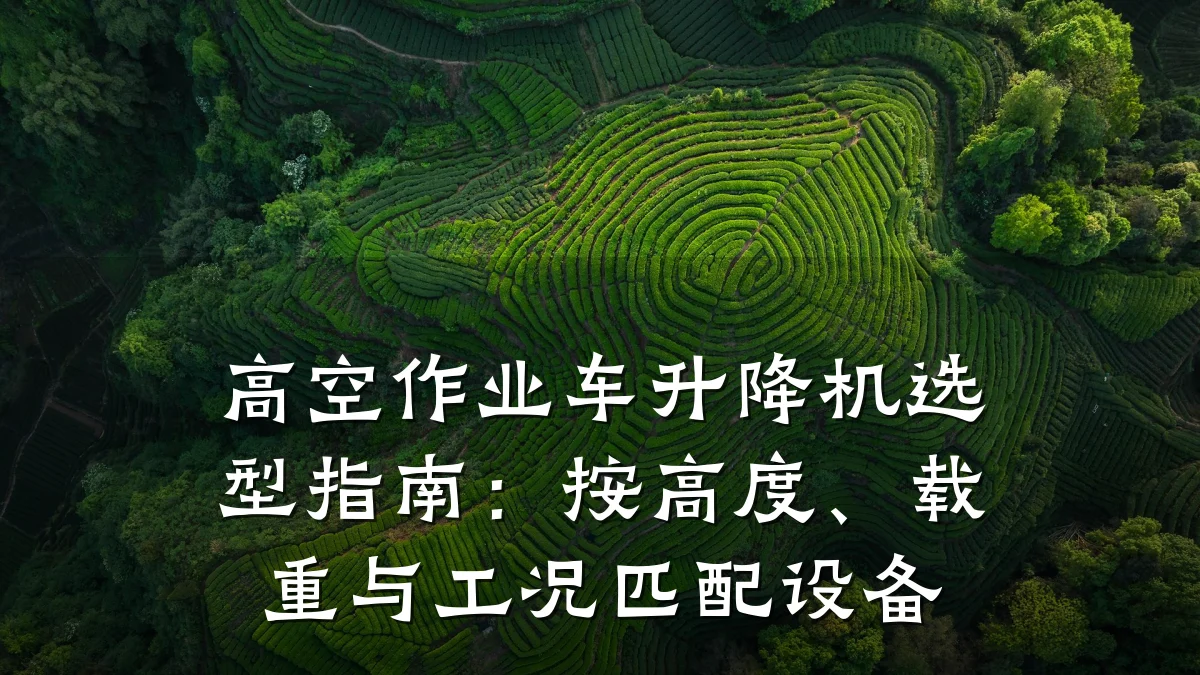 高空作业车升降机选型指南:按高度、载重与工况匹配设备