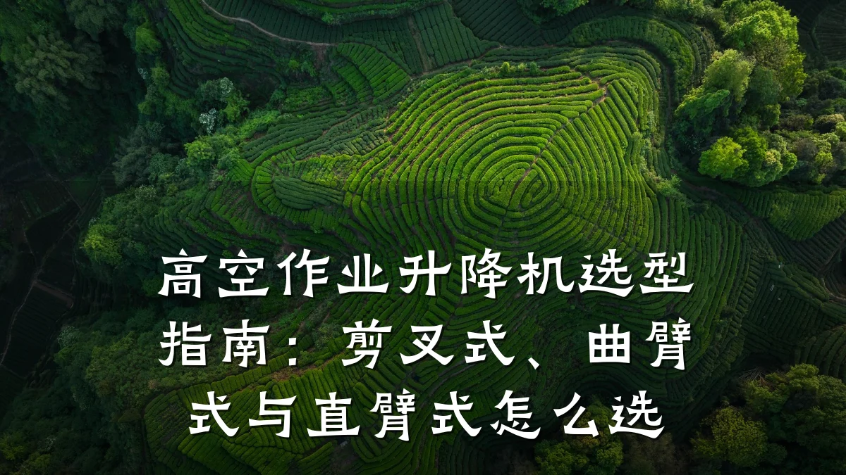 高空作业升降机选型指南:剪叉式、曲臂式与直臂式怎么选