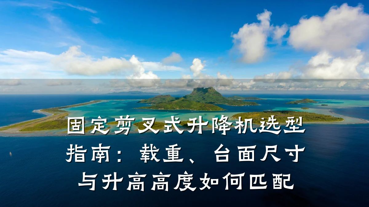 固定剪叉式升降机选型指南:载重、台面尺寸与升高高度如何匹配