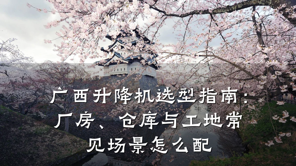 广西升降机选型指南：厂房、仓库与工地常见场景怎么配
