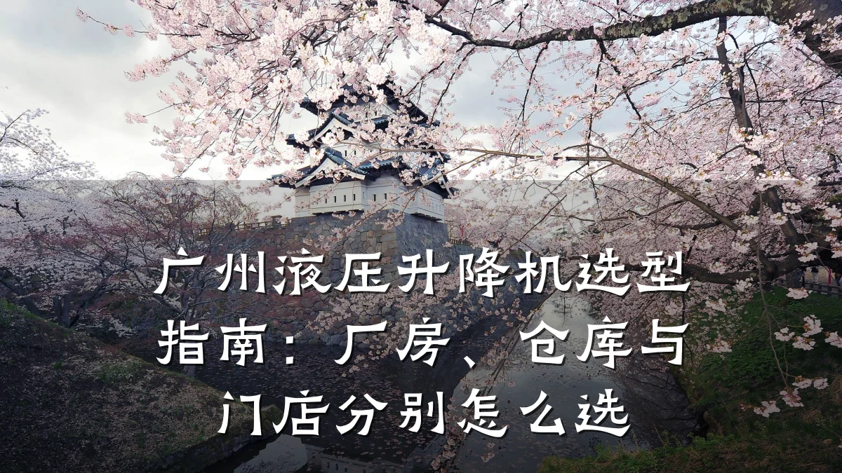 广州液压升降机选型指南:厂房、仓库与门店分别怎么选