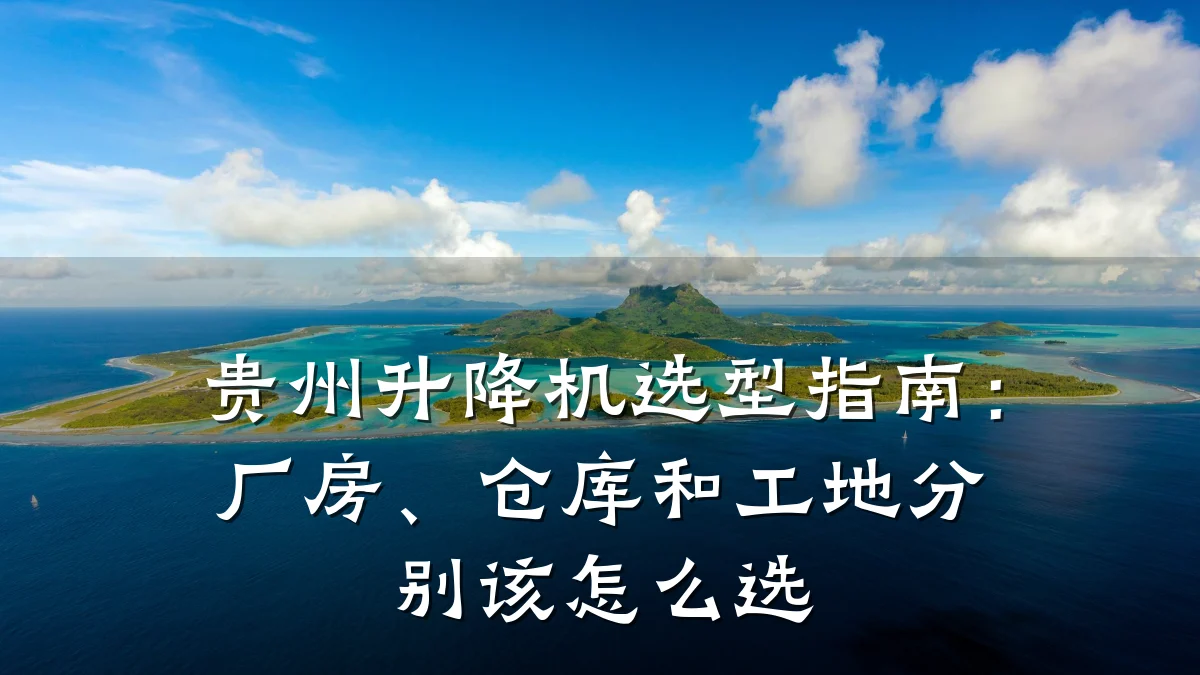贵州升降机选型指南：厂房、仓库和工地分别该怎么选