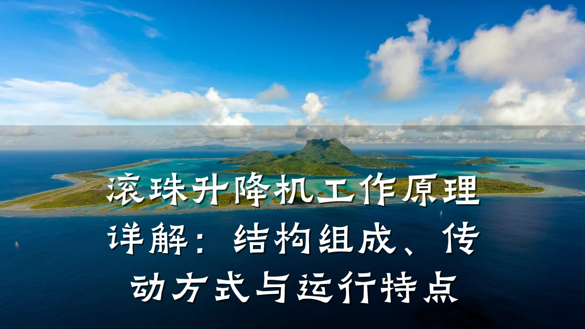 滚珠升降机工作原理详解:结构组成、传动方式与运行特点