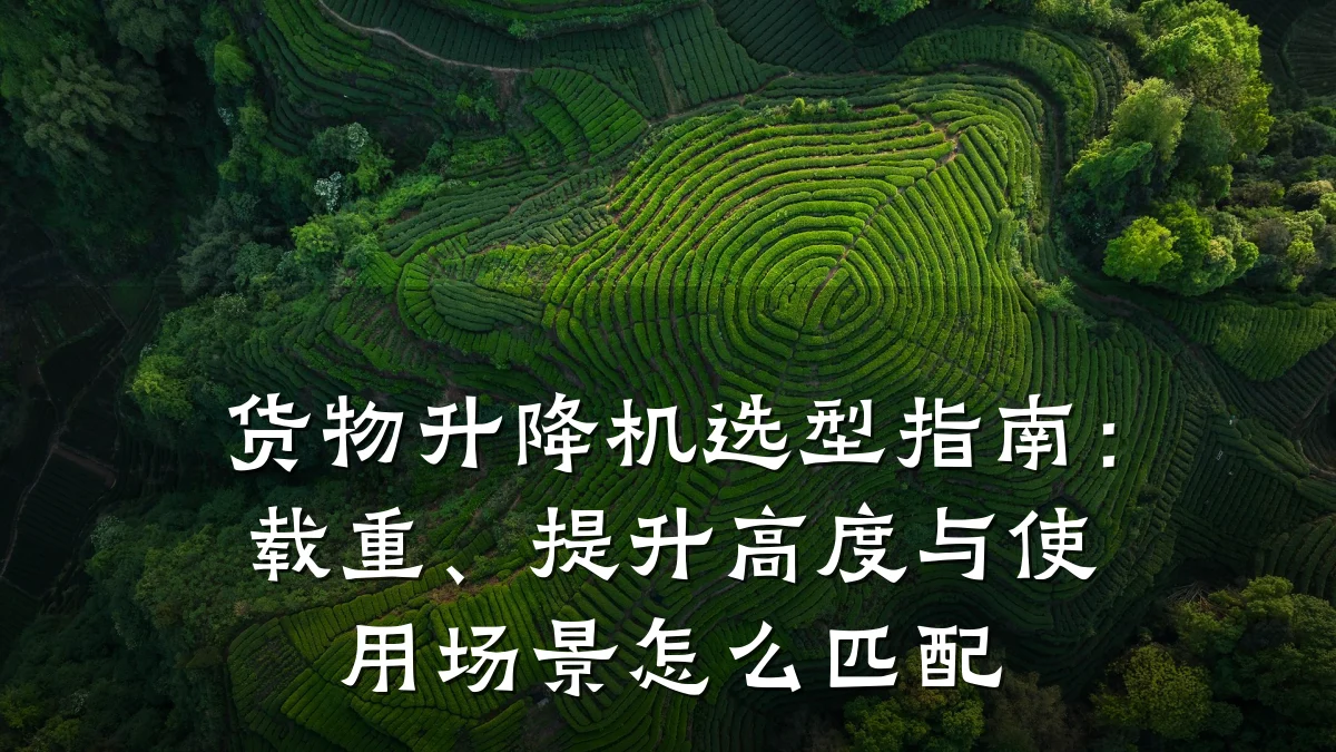 货物升降机选型指南:载重、提升高度与使用场景怎么匹配