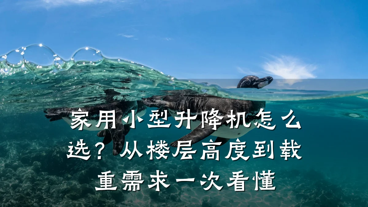 家用小型升降机怎么选?从楼层高度到载重需求一次看懂