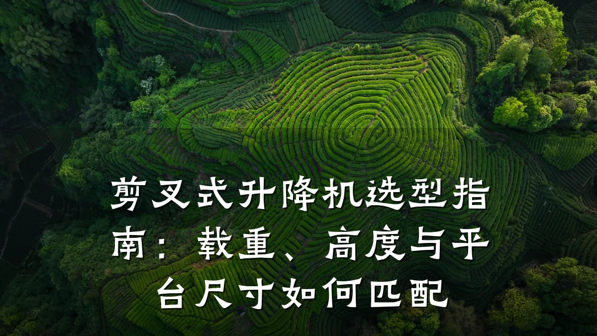 剪叉式升降机选型指南:载重、高度与平台尺寸如何匹配