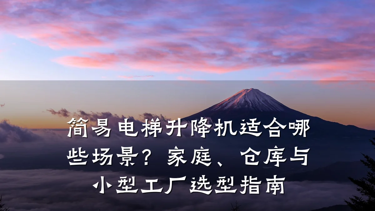 简易电梯升降机适合哪些场景?家庭、仓库与小型工厂选型指南