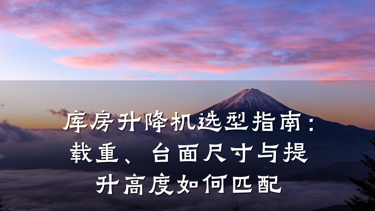 库房升降机选型指南:载重、台面尺寸与提升高度如何匹配