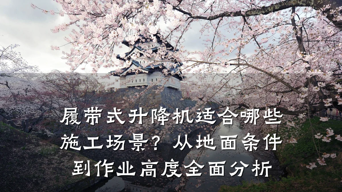履带式升降机适合哪些施工场景？从地面条件到作业高度全面分析