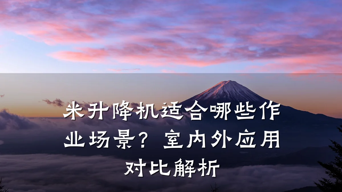 米升降机适合哪些作业场景?室内外应用对比解析