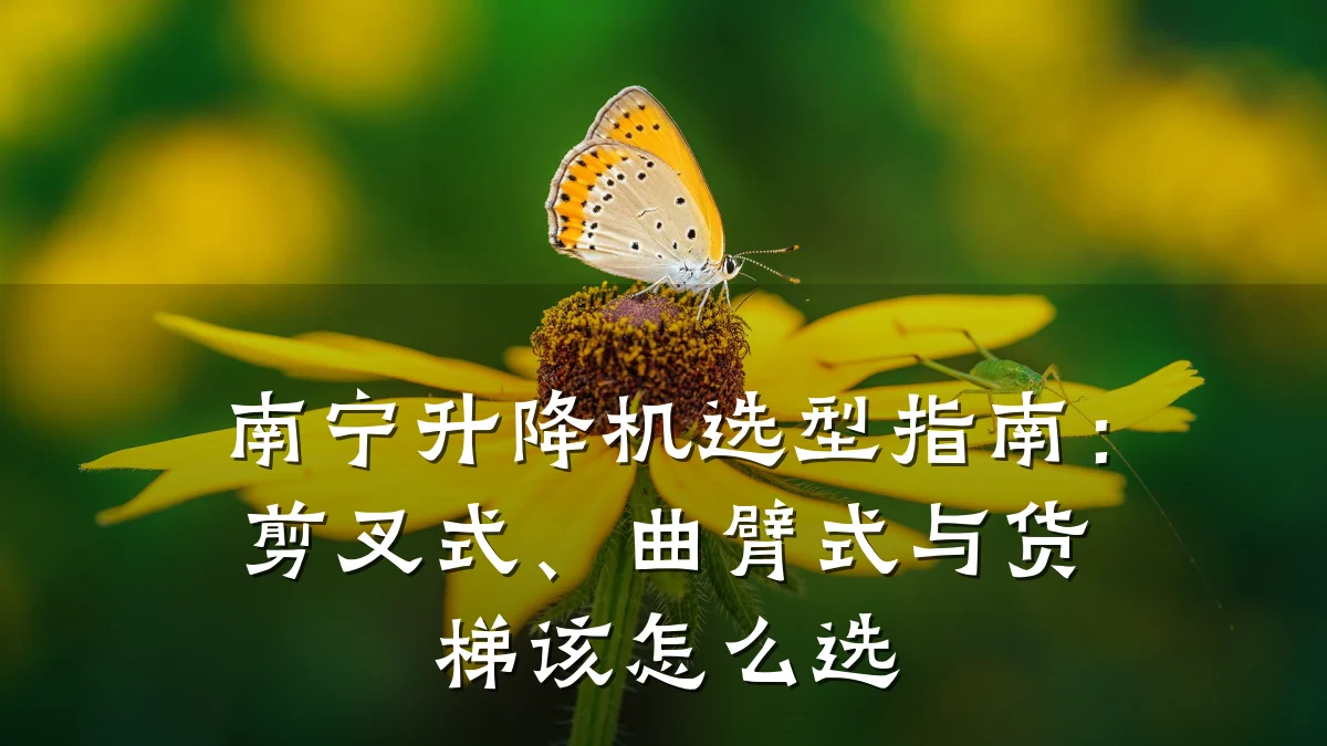 南宁升降机选型指南:剪叉式、曲臂式与货梯该怎么选