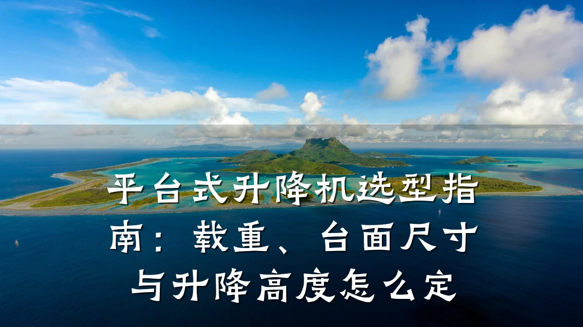 平台式升降机选型指南:载重、台面尺寸与升降高度怎么定