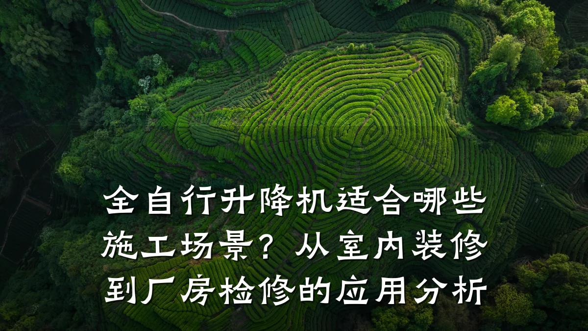 全自行升降机适合哪些施工场景?从室内装修到厂房检修的应用分析