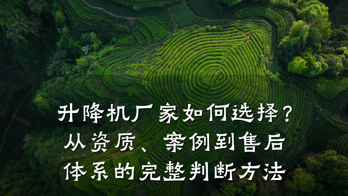 升降机厂家如何选择?从资质、案例到售后体系的完整判断方法