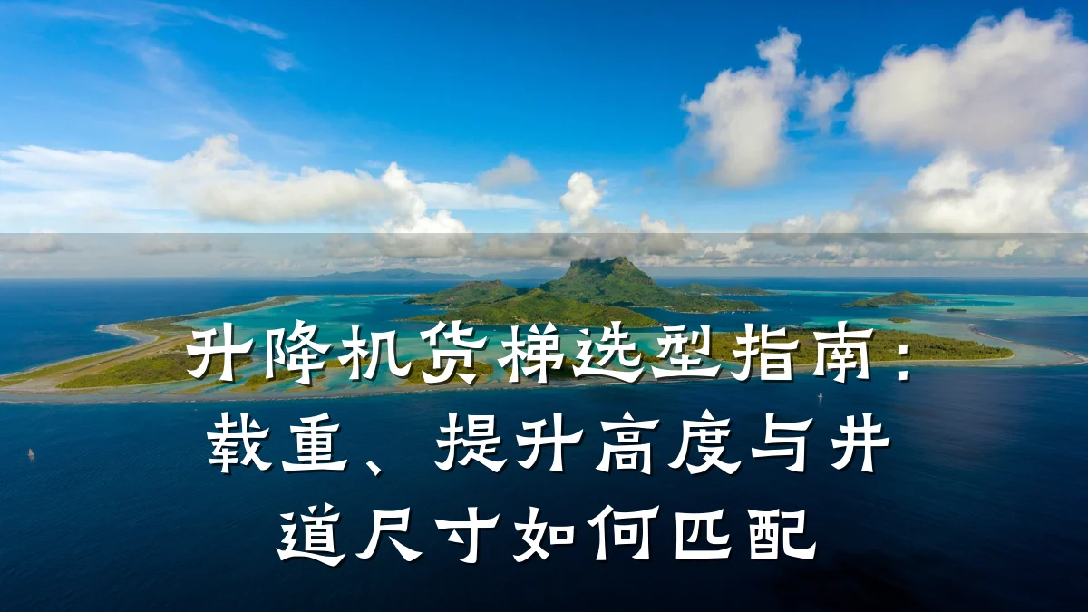 升降机货梯选型指南:载重、提升高度与井道尺寸如何匹配