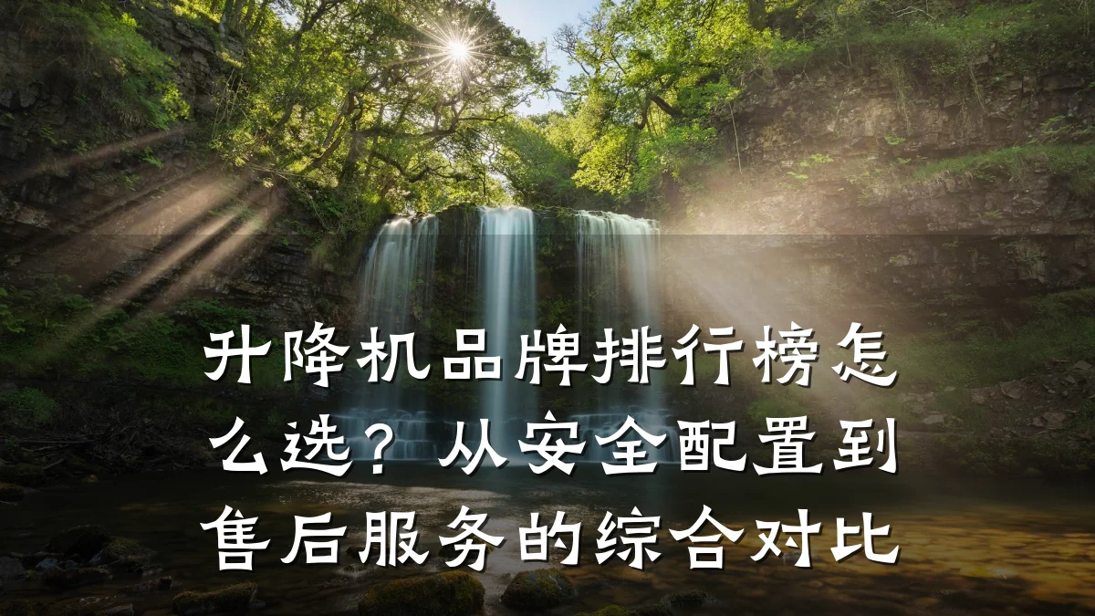 升降机品牌排行榜怎么选?从安全配置到售后服务的综合对比