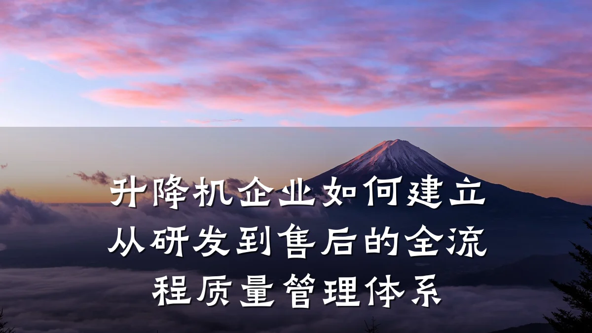升降机企业如何建立从研发到售后的全流程质量管理体系