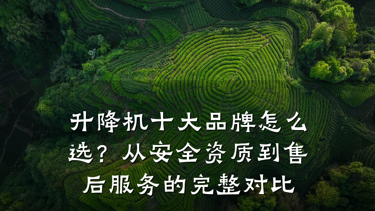 升降机十大品牌怎么选?从安全资质到售后服务的完整对比