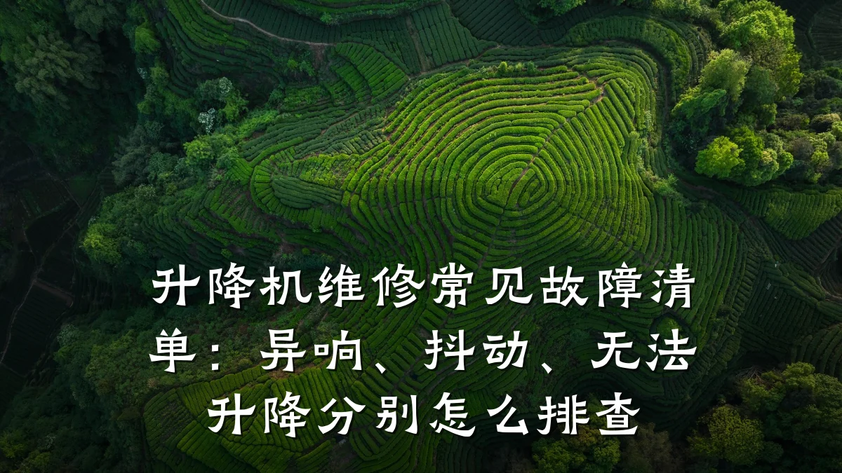 升降机维修常见故障清单:异响、抖动、无法升降分别怎么排查