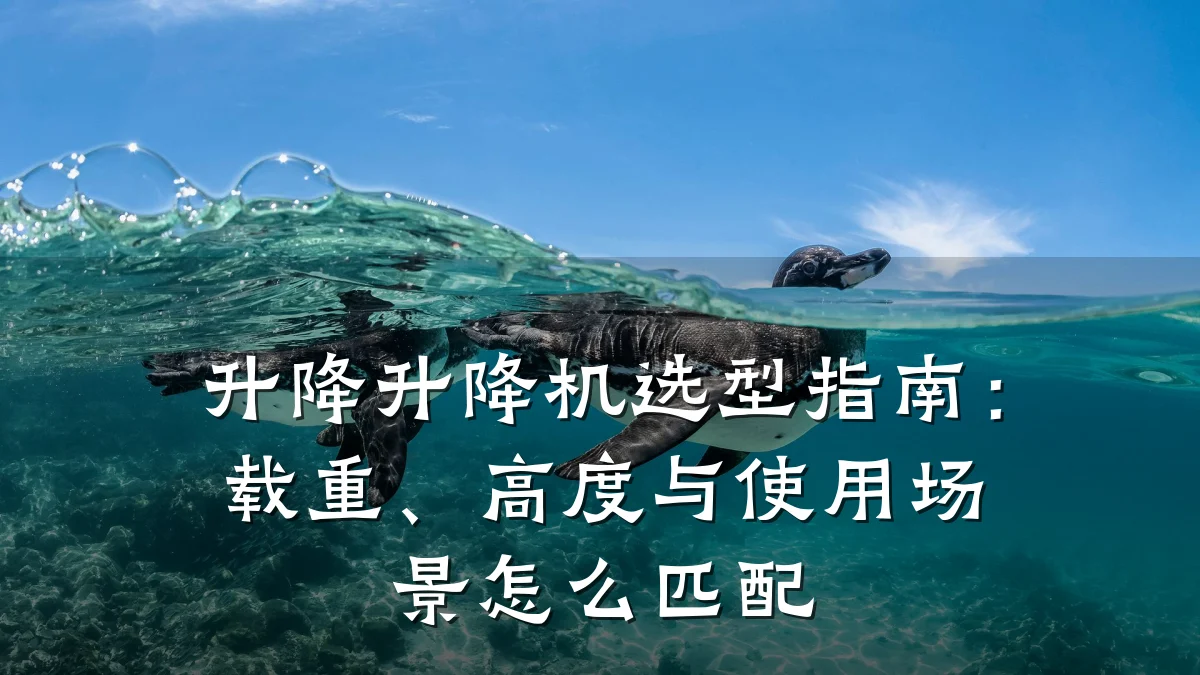 升降升降机选型指南:载重、高度与使用场景怎么匹配