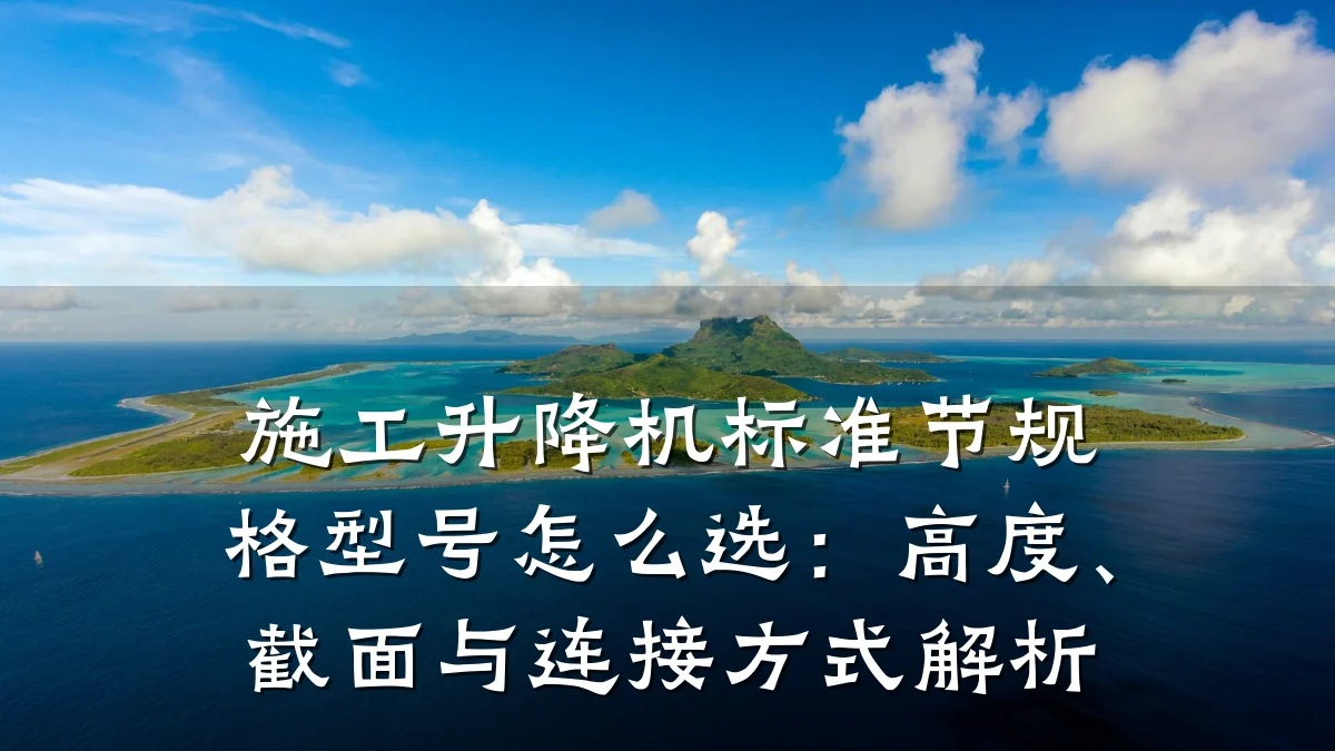 施工升降机标准节规格型号怎么选:高度、截面与连接方式解析
