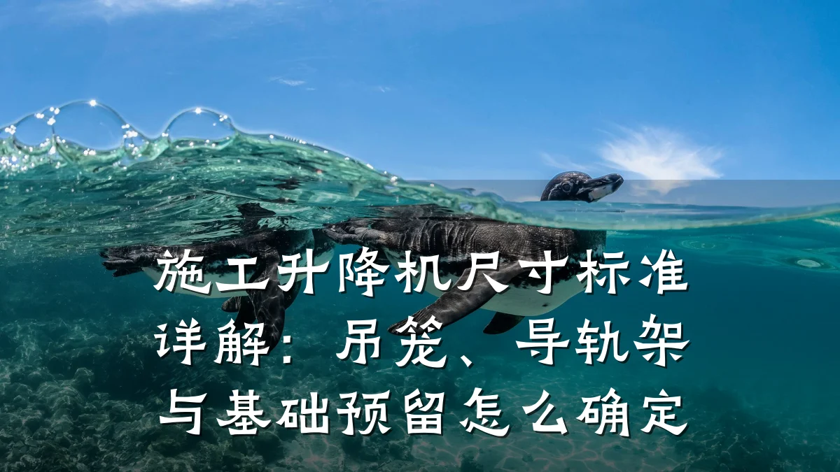 施工升降机尺寸标准详解:吊笼、导轨架与基础预留怎么确定