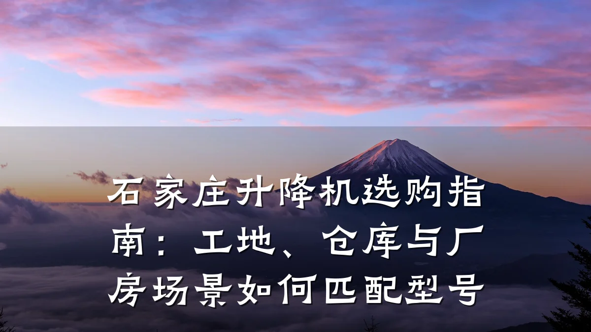 石家庄升降机选购指南：工地、仓库与厂房场景如何匹配型号