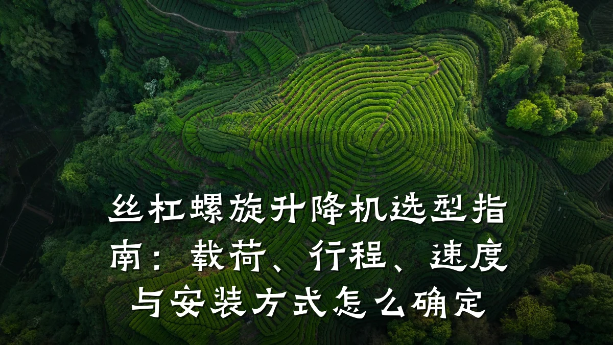 丝杠螺旋升降机选型指南:载荷、行程、速度与安装方式怎么确定