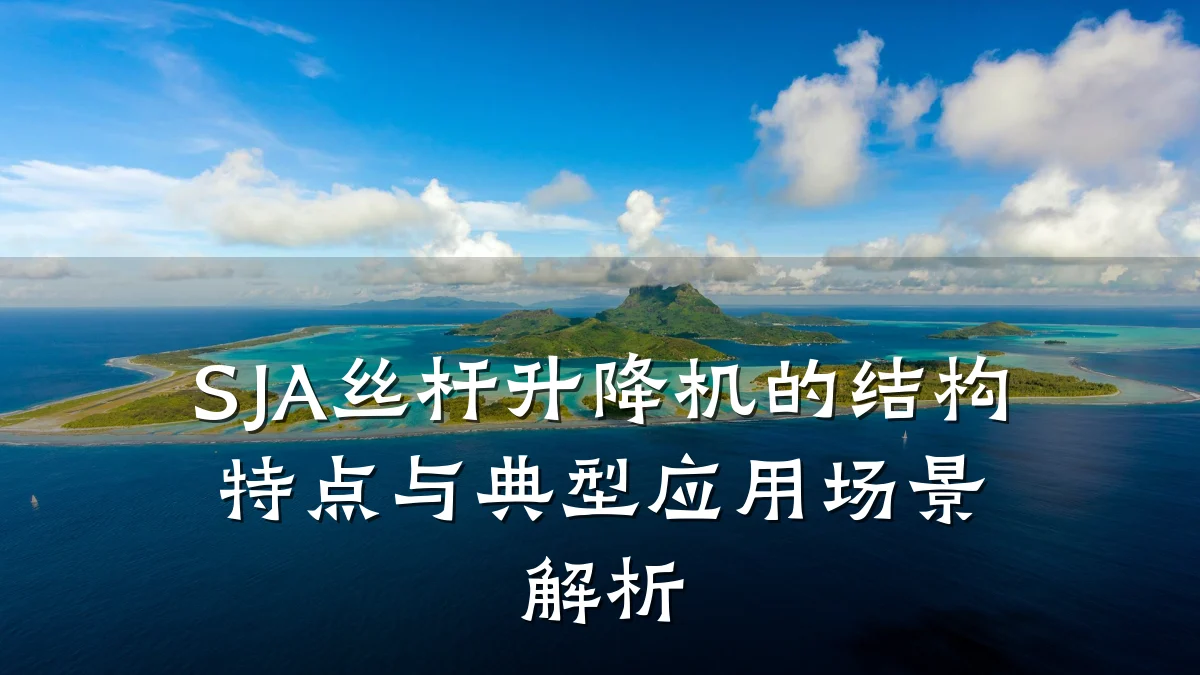 SJA丝杆升降机的结构特点与典型应用场景解析