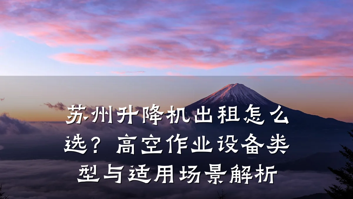 苏州升降机出租怎么选?高空作业设备类型与适用场景解析