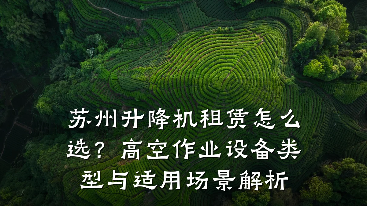 苏州升降机租赁怎么选?高空作业设备类型与适用场景解析
