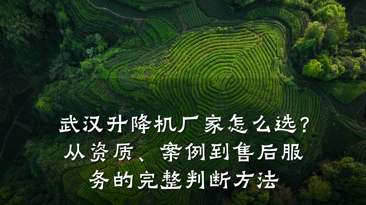 武汉升降机厂家怎么选?从资质、案例到售后服务的完整判断方法