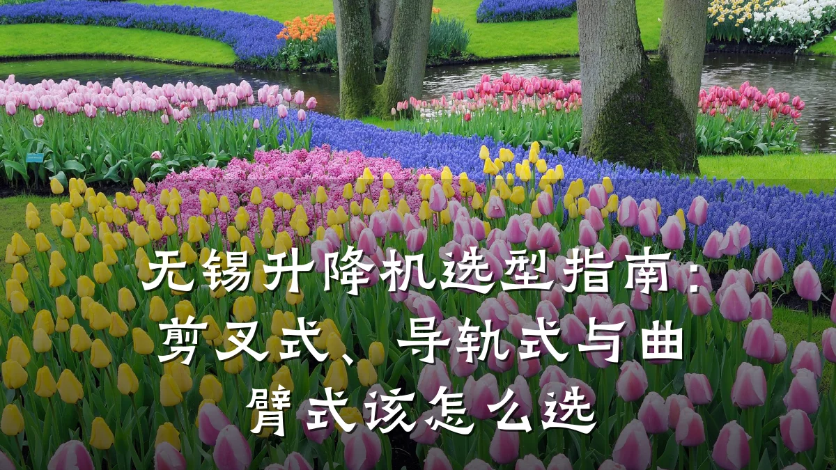 无锡升降机选型指南:剪叉式、导轨式与曲臂式该怎么选