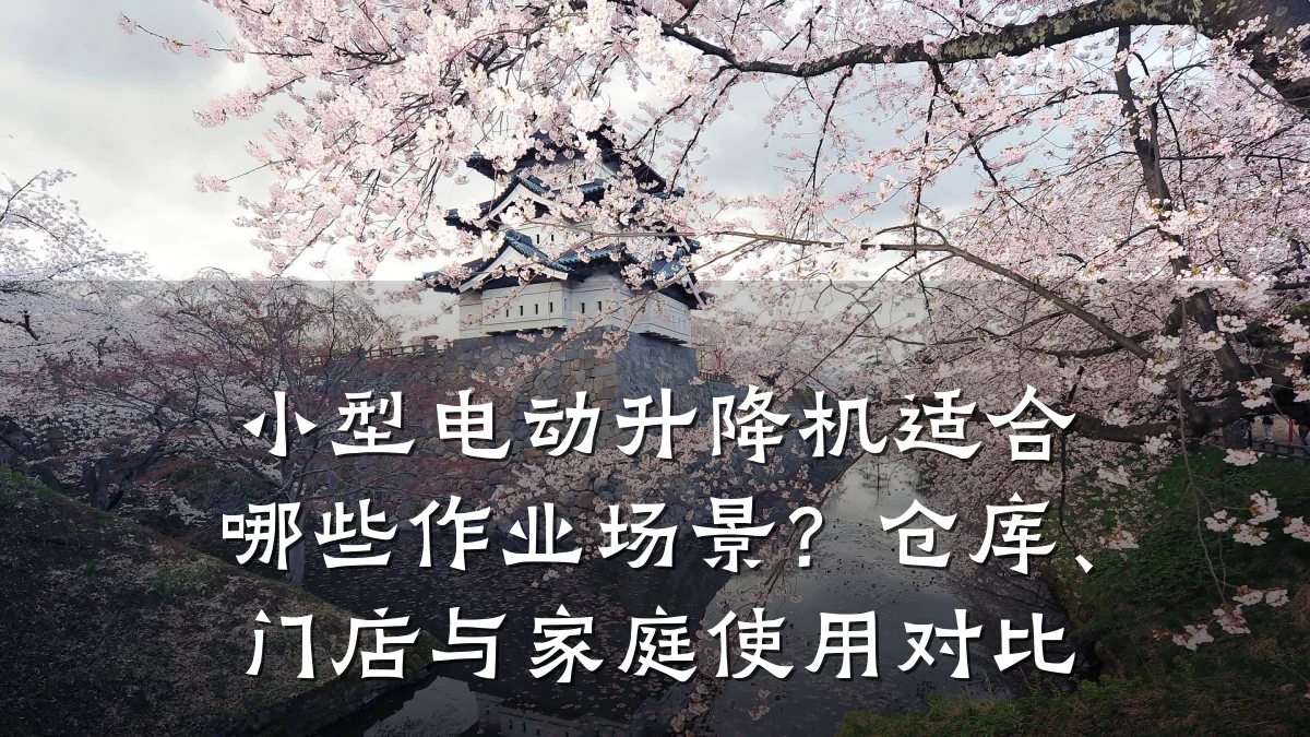 小型电动升降机适合哪些作业场景?仓库、门店与家庭使用对比