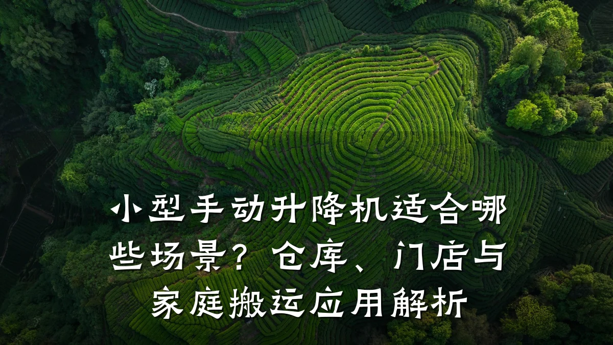 小型手动升降机适合哪些场景?仓库、门店与家庭搬运应用解析